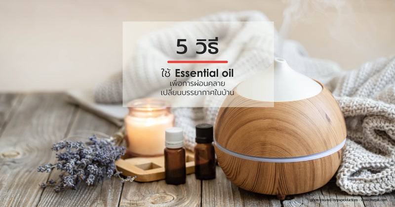 5 วิธีใช้ essential oil เพื่อการผ่อนคลาย เปลี่ยนบรรยากาศในบ้าน
